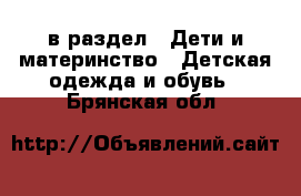  в раздел : Дети и материнство » Детская одежда и обувь . Брянская обл.